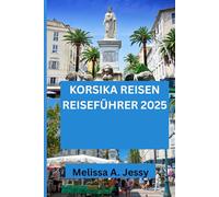 KORSIKA REISEN REISEFÜHRER 2025: „Eine umfassende Erkundung der verborgenen Schätze und der lokalen Kultur der Insel“