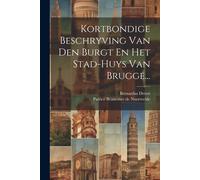 Kortbondige Beschryving Van Den Burgt En Het Stad-Huys Van Brugge...