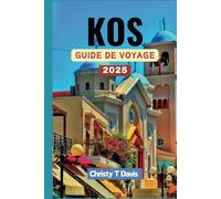 KOS GUIDE DE VOYAGE 2025: Votre compagnon complet pour explorer le paradis des îles grecques: découvrez la beauté et les merveilles naturelles