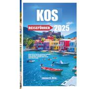 KOS REISEFÜHRER 2025: Erleben Sie die Pracht des griechischen Dodekanes-Juwels: Erkunden Sie kristallklares Wasser, traditionelle Dörfer, legendäre Ruinen und den wahren Geist der Ägäis