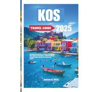KOS TRAVEL GUIDE 2025: Experience the Splendor of Greece’s Dodecanese Gem: Explore Crystal Waters, Traditional Villages, Legendary Ruins, and the True Spirit of the Aegean