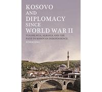 Kosovo and Diplomacy since World War II: Yugoslavia, Albania and the Path to Kosovan Independence