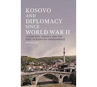 Kosovo And Diplomacy Since World War Ii: Yugoslavia, Albania And The Path To Kosovan Independence