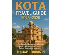 KOTA TRAVEL GUIDE 2025-2026: Your Complete Companion to Discover Rajasthan’s Education Hub, Palaces, Culture, Cuisine, and Adventures
