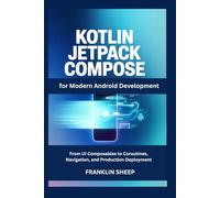 Kotlin and Jetpack Compose for Modern Android Development: From UI Composables to Coroutines, Navigation, and Production Deployment