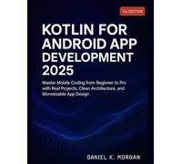 KOTLIN FOR ANDROID APP DEVELOPMENT 2025: Master Mobile Coding from Beginner to Pro with Real Projects, Clean Architecture, and Monetizable App Design
