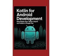 Kotlin for Android Development: Build Mobile Apps Master Jetpack and Publish to Google Play