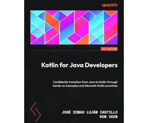 Kotlin for Java Developers: Confidently transition from Java to Kotlin through hands-on examples and idiomatic Kotlin practices