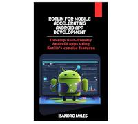 Kotlin for Mobile Accelerating Android App Development: Develop user-friendly Android apps using Kotlin’s concise features