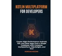 Kotlin Multiplatform for Developers: Create High-Performance Android, iOS, and Web Apps from a Single Codebase with Compose Multiplatform, SQLDelight, and Ktor