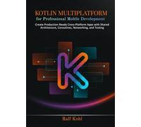 Kotlin Multiplatform for Professional Mobile Development: Create Production-Ready Cross-Platform Apps with Shared Architecture, Coroutines, Networking, and Testing