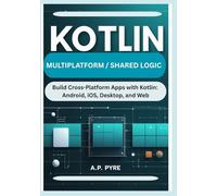 KOTLIN MULTIPLATFORM / SHARED LOGIC: Build Cross-Platform Apps with Kotlin: Android, iOS, Desktop, and Web