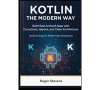 Kotlin the Modern Way: Build Real Android Apps with Coroutines, Jetpack, and Clean Architecture: Hands-On Guides for Modern Kotlin Development