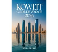 KOWEIT GUIDE DE VOYAGE 2026: Itinéraires culturels, architecture futuriste, traditions du Golfe, expériences culinaires raffinées et conseils ... planifier un séjour mémorable au Moyen-Orient