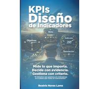 KPIs Diseño de Indicadores: Mide lo que importa. Decide con evidencia. Gestiona con criterio.