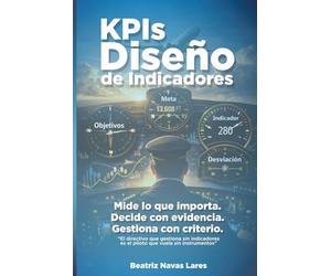 KPIs Diseño de Indicadores: Mide lo que importa. Decide con evidencia. Gestiona con criterio.