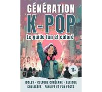 KPOP GENERATION - Le livre fun et coloré sur la K-pop : musique coréenne, idoles, histoire et culture fan: Le guide des ados pour tout savoir sur le phénomène coréen (dès 11 ans)