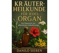 Kräuterheilkunde für jedes Organ: Ein Wegweiser zur pflanzlichen Selbstfürsorge - lebendig, übersichtlich und voller praktischer Impulse