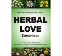Kräuterliebe 1 (HERBAL LOVE): Medizinische Phytologie in 10 Bänden: Das ganzheitliche Medizinbuch - Mit über 130 Kräutern 50 Volkskrankheiten heilen | Band 1