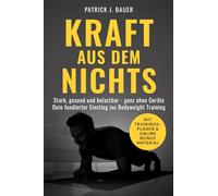 Kraft aus dem Nichts: Stark, gesund und belastbar - ganz ohne Geräte. Dein fundierter Einstieg ins Bodyweight Training.