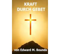 KRAFT DURCH GEBET: Kraft durch Gebet: Ein kraftvolles Werk über die transformative Wirkung des Gebets im Leben eines Gläubigen