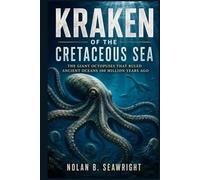 Kraken of the Cretaceous Sea: The Giant Octopuses That Ruled Ancient Oceans 100 Million Years Ago
