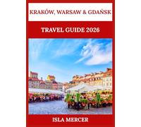 KRAKÓW, WARSAW & GDAŃSK TRAVEL GUIDE 2026: Experience the Heart of Poland: Iconic Landmarks, Culture, Cuisine & City Life Made Simple