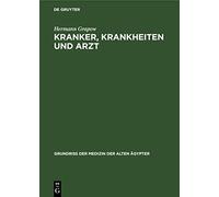 Kranker, Krankheiten Und Arzt: Vom Gesunden Und Kranken Ägypter, Von Den Krankheiten, Vom Arzt Und Von Der Ärztlichen Tätigkeit