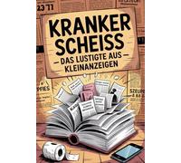Kranker Scheiß: Die lustigsten Kleinanzeigen - Über 120 verrückte Beiträge zum Lachen und Staunen Perfekte Klolektüre & Geschenkidee für Freunde und ... Texte, echter Humor und die perfekte Lektüre