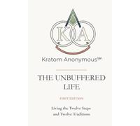 Kratom Anonymous - The Unbuffered Life: Living the Twelve Steps and Twelve Traditions