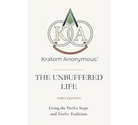 Kratom Anonymous - The Unbuffered Life: Living the Twelve Steps and Twelve Traditions