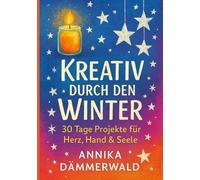 Kreativ durch den Winter - 30 Tage Projekte für Herz, Hand & Seele: Ein Winterkurs für mehr Gelassenheit, Ideen und kleine Glücksmomente