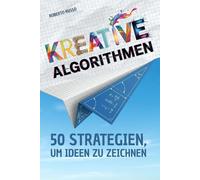 KREATIVE ALGORITHMEN. 50 Strategien, um Ideen zu Zeichnen: Ein Arbeitsbuch, um Ideen zu entwickeln, kreative Aufgaben zu lösen und Schritt für Schritt visuell denken zu lernen.