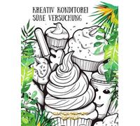 Kreativen Konditorei Süße Versuchung: Zuckersüße Träume 80 köstliche Desserts & Cupcakes zum Ausmalen und Genießen - Das große XXL-Malbuch für Naschkatzen