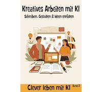Kreatives Arbeiten mit KI - Schreiben, Gestalten & Ideen entfalten: 21 Impulse für mehr Leichtigkeit Kreativität und Zeit für dich Inspirationen ... kreativ und mit mehr Zeit für dich