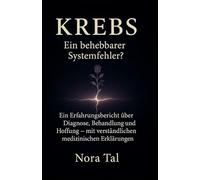 Krebs - ein unbesiegbarer Gegner oder ein behebbarer Systemfehler?!: Ein Tagebuch von Nora Tal mit fachwissenschaftlichen Hintergrundinformationen