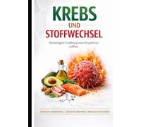 Krebs und Stoffwechsel: Wie ketogene Ernährung neue Perspektiven eröffnet - Chancen verstehen, Grenzen erkennen, bewusst entscheiden