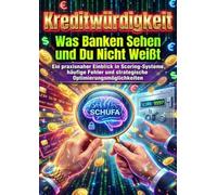 Kreditwürdigkeit: Was Banken Sehen und Du Nicht Weißt: Ein praxisnaher Einblick in Scoring-Systeme, häufige Fehler und strategische Optimierungsmöglichkeiten