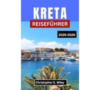 KRETA REISEFÜHRER 2025-2026: Entdecken Sie verborgene Geschichte, lebendige Kultur und atemberaubende Abenteuer im Herzen des Mittelmeers