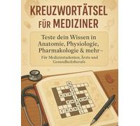 Kreuzworträtsel für Mediziner : Teste dein Wissen in Anatomie, Physiologie, Pharmakologie & mehr - Für Medizinstudenten, Ärzte und Gesundheitsberufe: ... für Ärzte, Medizinstudenten und Pflegekräfte