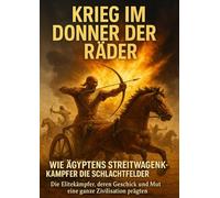 Krieg im Donner der Räder: Wie Ägyptens Streitwagenkämpfer die Schlachtfelder beherrschten: Die Elitekämpfer, deren Geschick und Mut eine ganze Zivilisation prägten