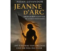 Kriegerin Gottes im Jahrhundertkrieg: Die Jungfrau von Orléans und ihr Weg ins Feuer