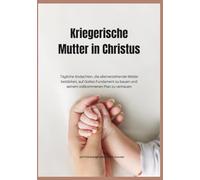 Kriegerische Mutter in Christus: Tägliche Andachten, die alleinerziehende Mütter bestärken, auf Gottes Fundament zu bauen und seinem vollkommenen Plan zu vertrauen