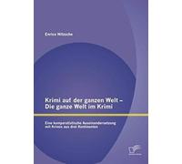 Krimi Auf Der Ganzen Welt - Die Ganze Welt Im Krimi: Eine Komparatistische Auseinandersetzung Mit Krimis Aus Drei Kontinenten