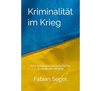 Kriminalität im Krieg: Eine kriminalwissenschaftliche Analyse der Ukraine