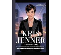 KRIS JENNER (A BIOGRAPHY): The Visionary You Didn’t See Coming - How One Woman Turned Family into a Global Brand