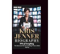 KRIS JENNER BIOGRAPHY: 10% of Everything: The Mastermind Who Turned Reality TV into a Global Dynasty