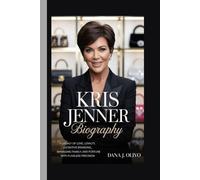Kris Jenner Biography.: A Legacy of Love, Loyalty, Lucrative Branding, Managing Fame, Family, and Fortune with Flawless Precision.