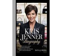 Kris Jenner Biography.: A Legacy of Love, Loyalty, Lucrative Branding, Managing Fame, Family, and Fortune with Flawless Precision.