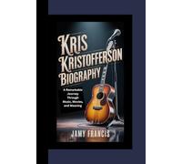 KRIS KRISTOFFERSON BIOGRAPHY: A Remarkable Journey Through Music, Movies, and Meaning